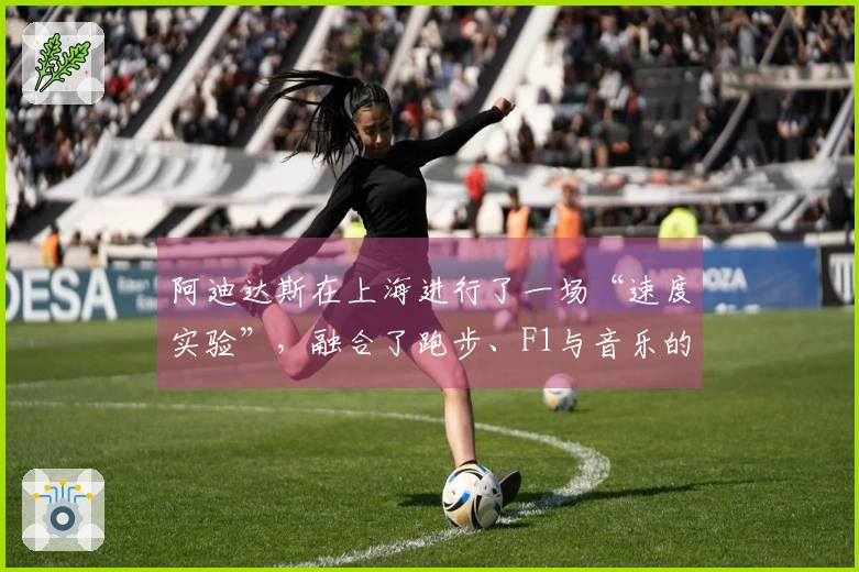 阿迪达斯在上海进行了一场“速度实验”，融合了跑步、F1与音乐的多元体验