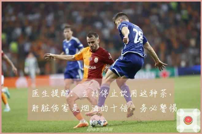 医生提醒：立刻停止饮用这种茶，肝脏伤害是烟酒的十倍，务必警惕