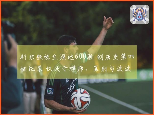 科尔教练生涯达600胜 创历史第四快纪录 仅次于禅师、莱利与波波