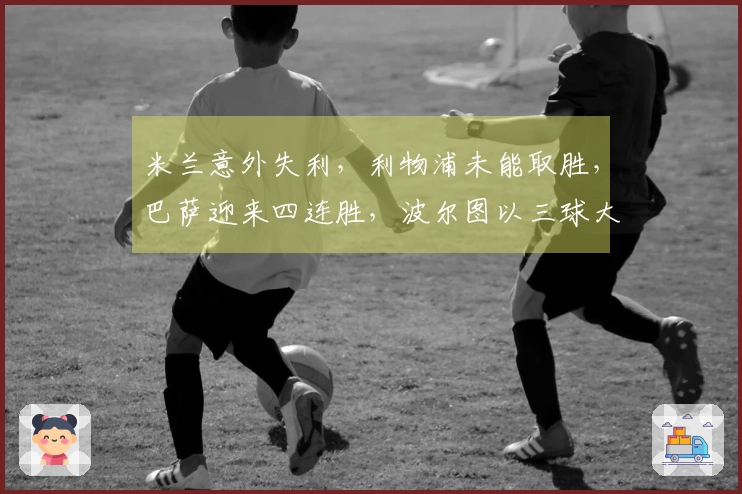 米兰意外失利，利物浦未能取胜，巴萨迎来四连胜，波尔图以三球大胜
