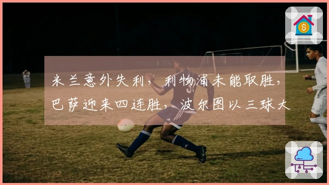米兰意外失利，利物浦未能取胜，巴萨迎来四连胜，波尔图以三球大胜