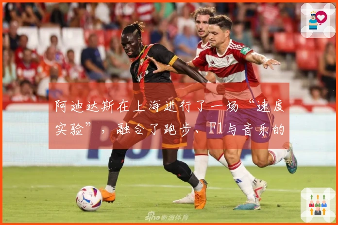 阿迪达斯在上海进行了一场“速度实验”，融合了跑步、F1与音乐的多元体验