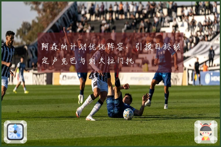 阿森纳计划优化阵容，引援目标锁定卢克巴与利夫拉门托